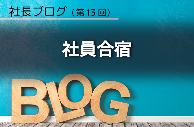 社長ブログ（第13回）社員合宿