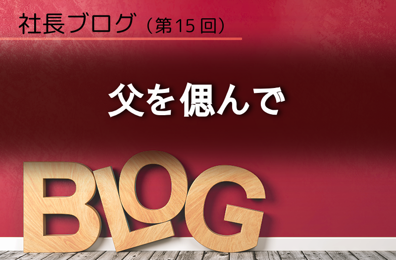 社長ブログ（第15回）父を偲んで