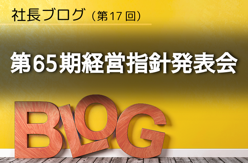 社長ブログ（第17回）第65期経営指針発表会