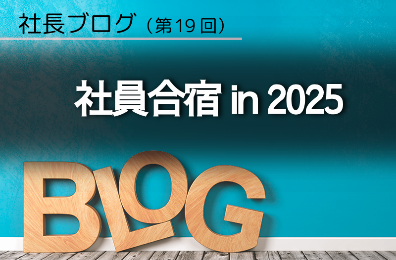社長ブログ（第19回）「社員合宿 in 2025」